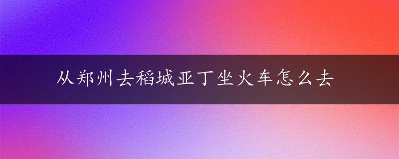 从郑州去稻城亚丁坐火车怎么去