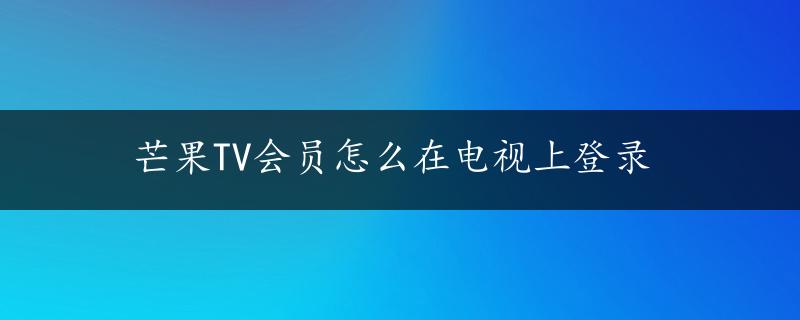 芒果TV会员怎么在电视上登录