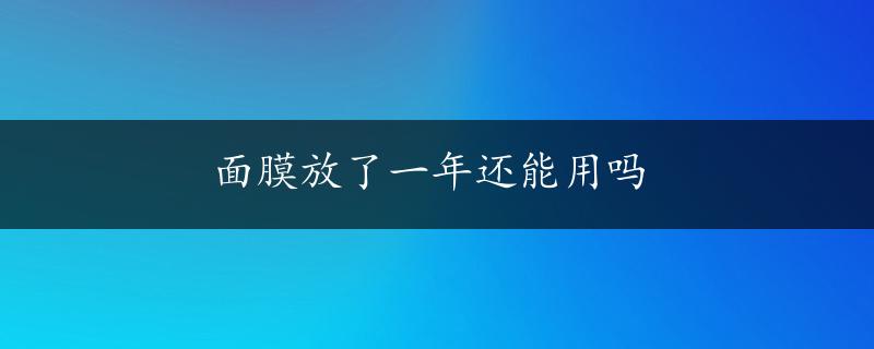 面膜放了一年还能用吗