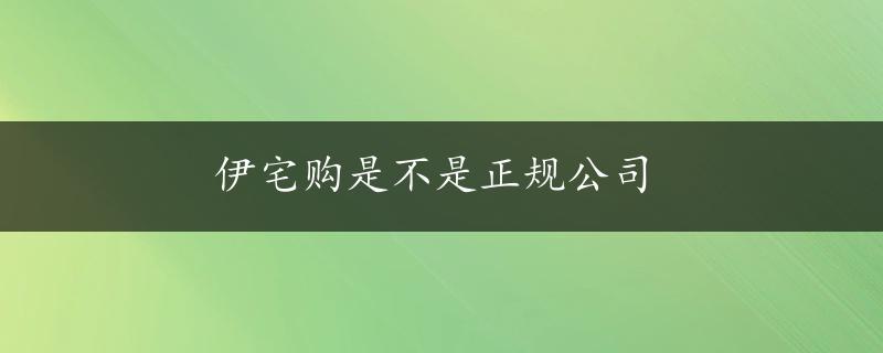 伊宅购是不是正规公司