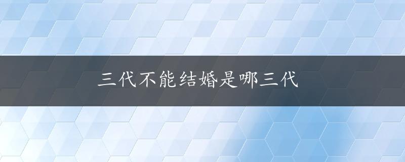 三代不能结婚是哪三代