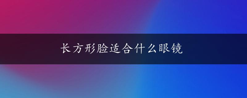 长方形脸适合什么眼镜