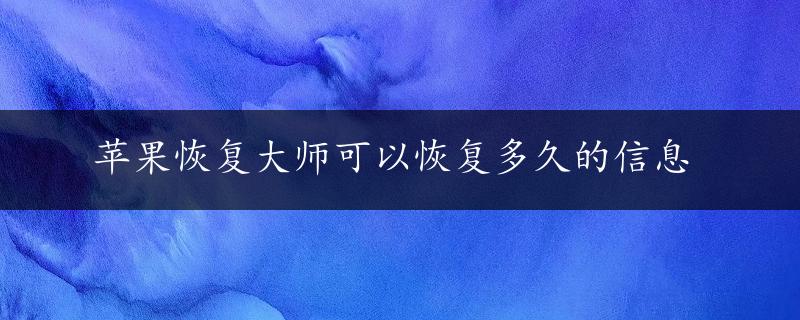 苹果恢复大师可以恢复多久的信息