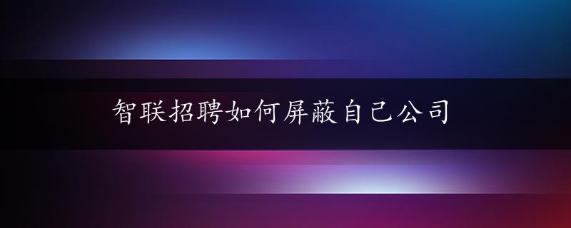 智联招聘如何屏蔽自己公司