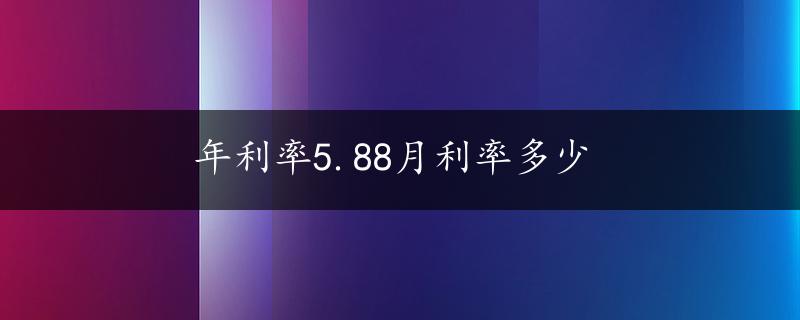 年利率5.88月利率多少