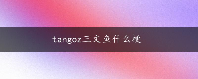 tangoz三文鱼什么梗