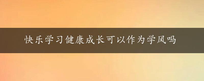 快乐学习健康成长可以作为学风吗