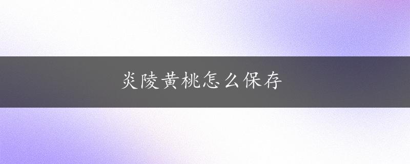 炎陵黄桃怎么保存