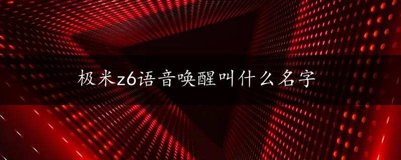 极米z6语音唤醒叫什么名字