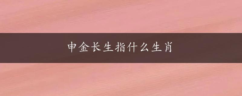 申金长生指什么生肖