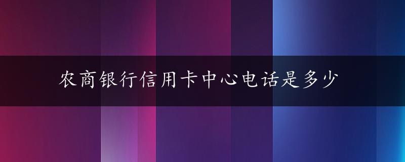 农商银行信用卡中心电话是多少