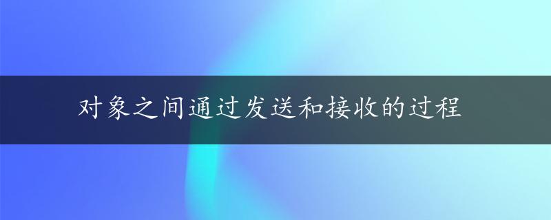 对象之间通过发送和接收的过程