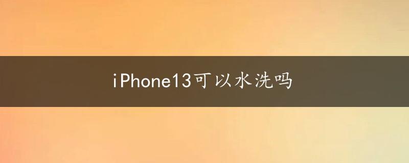 iPhone13可以水洗吗