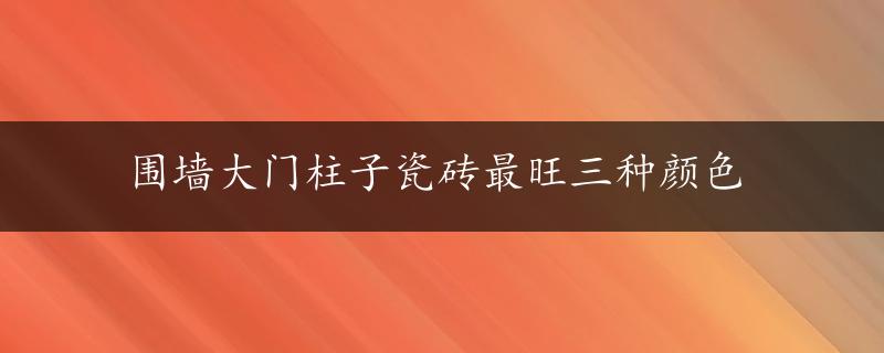 围墙大门柱子瓷砖最旺三种颜色