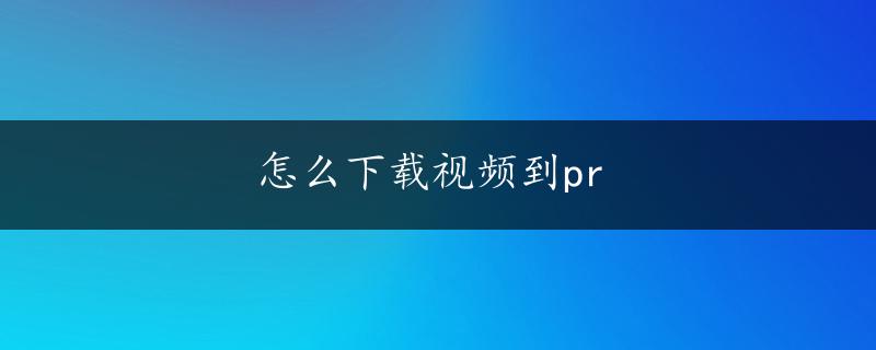 怎么下载视频到pr