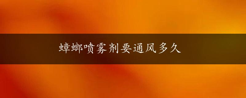 蟑螂喷雾剂要通风多久