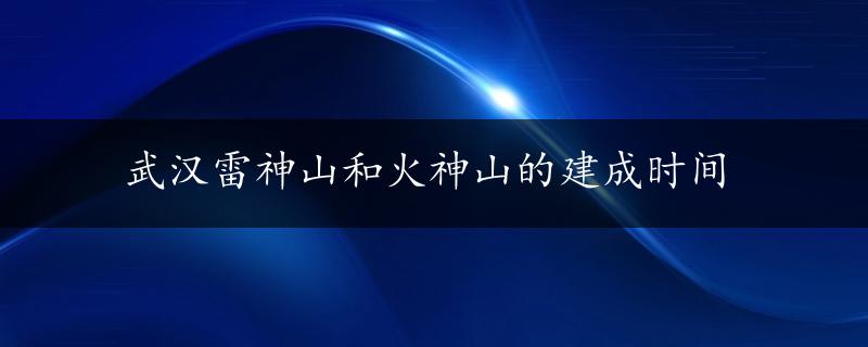 武汉雷神山和火神山的建成时间