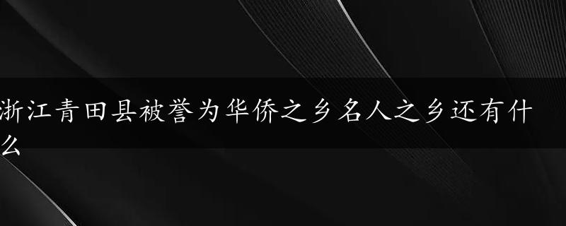 浙江青田县被誉为华侨之乡名人之乡还有什么