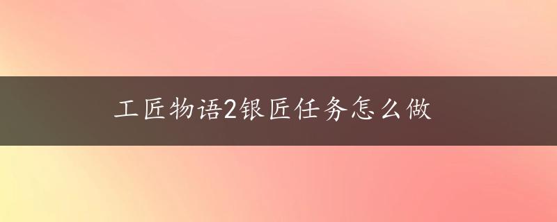 工匠物语2银匠任务怎么做