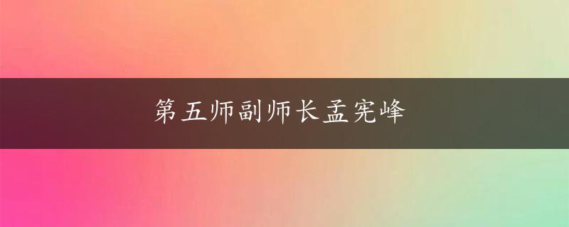 第五师副师长孟宪峰