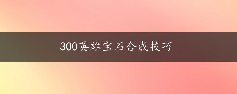 300英雄宝石合成技巧