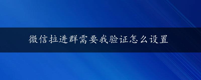 微信拉进群需要我验证怎么设置