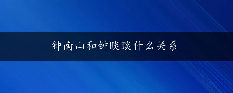 钟南山和钟睒睒什么关系