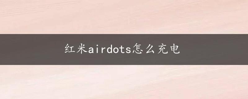 红米airdots怎么充电