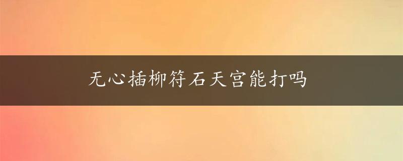 无心插柳符石天宫能打吗