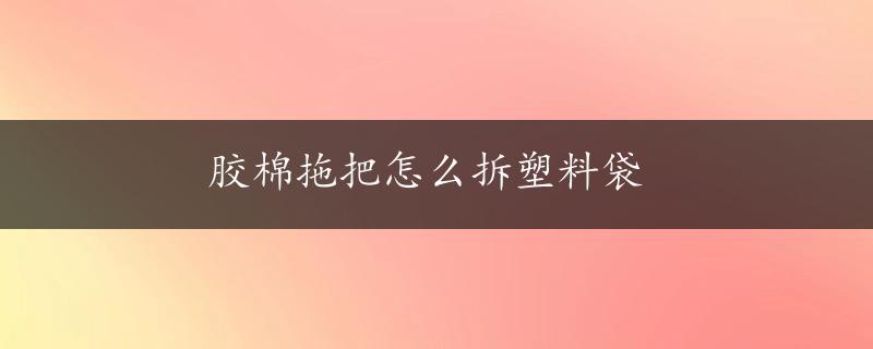 胶棉拖把怎么拆塑料袋