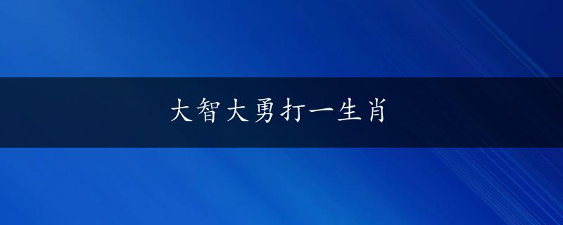 大智大勇打一生肖