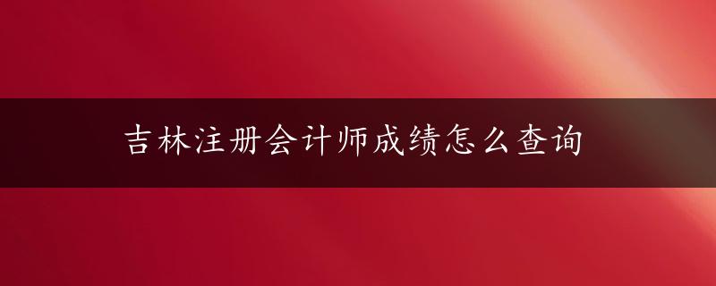 吉林注册会计师成绩怎么查询