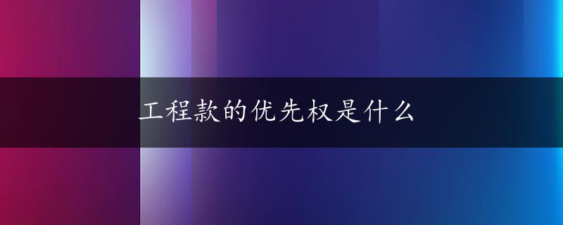 工程款的优先权是什么