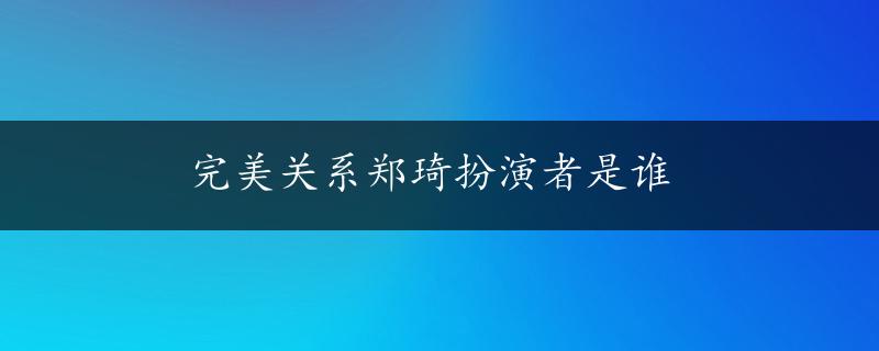 完美关系郑琦扮演者是谁