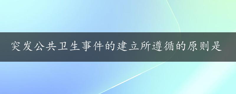 突发公共卫生事件的建立所遵循的原则是