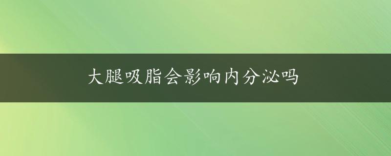 大腿吸脂会影响内分泌吗