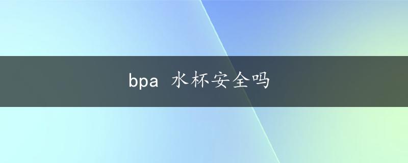 bpa 水杯安全吗