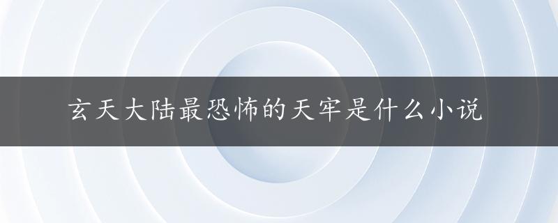 玄天大陆最恐怖的天牢是什么小说