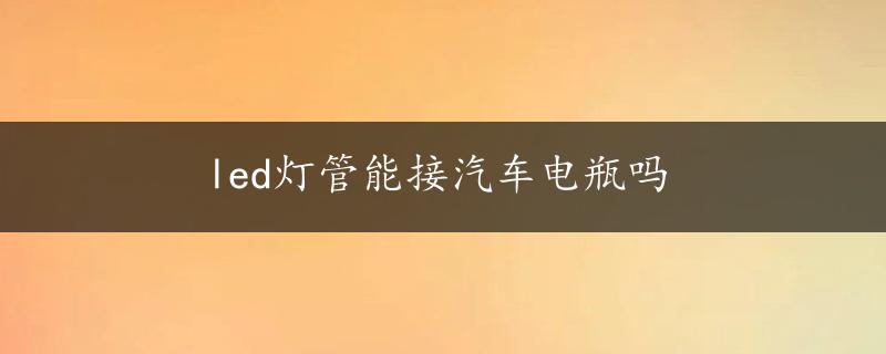 led灯管能接汽车电瓶吗