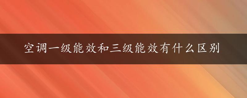 空调一级能效和三级能效有什么区别