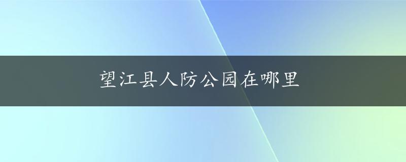 望江县人防公园在哪里