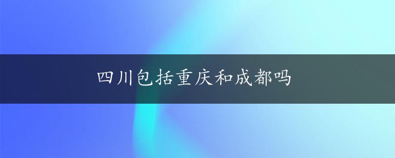 四川包括重庆和成都吗