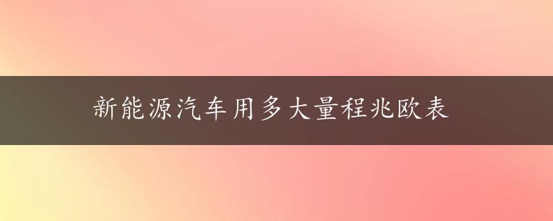 新能源汽车用多大量程兆欧表