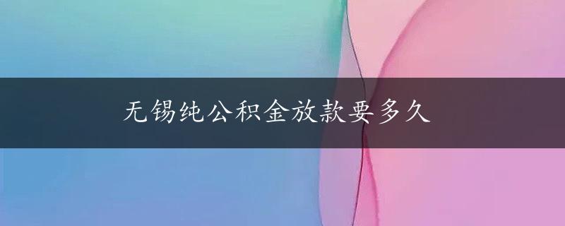 无锡纯公积金放款要多久