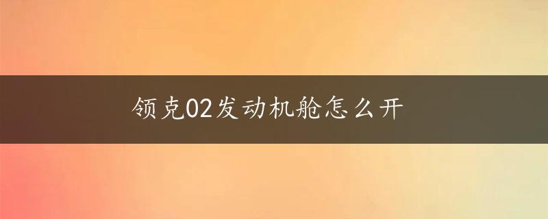 领克02发动机舱怎么开