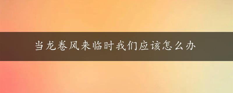 当龙卷风来临时我们应该怎么办