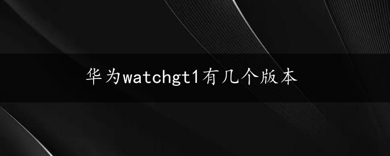 华为watchgt1有几个版本