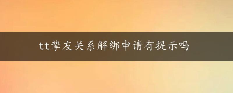 tt挚友关系解绑申请有提示吗