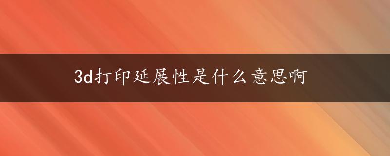 3d打印延展性是什么意思啊