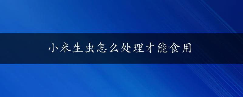 小米生虫怎么处理才能食用